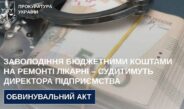 Заволодіння бюджетними коштами на ремонті лікарні – судитимуть директора підприємства