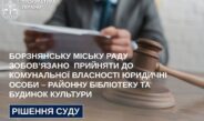 Борзнянську міську раду зобов’язано прийняти до комунальної власності юридичні особи – районну бібліотеку та будинок культури